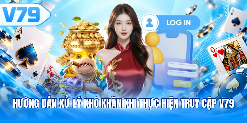 Hướng dẫn xử lý khó khăn khi thực hiện truy cập V79 