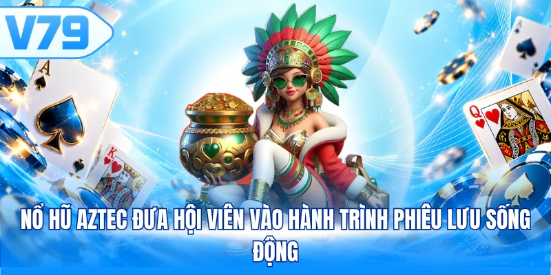 Nổ hũ Aztec đưa hội viên vào hành trình phiêu lưu sống động