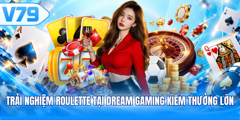 Trải nghiệm Roulette tại Dream Gaming kiếm thưởng lớn 
