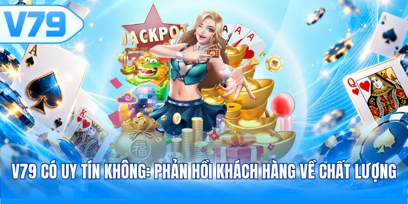 V79 có uy tín không: Phản hồi khách hàng về chất lượng