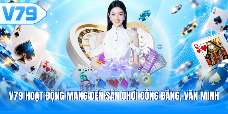 V79 hoạt động mang đến sân chơi công bằng, văn minh