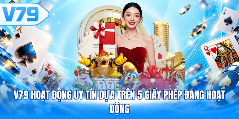 V79 hoạt động uy tín dựa trên 5 giấy phép đang hoạt động